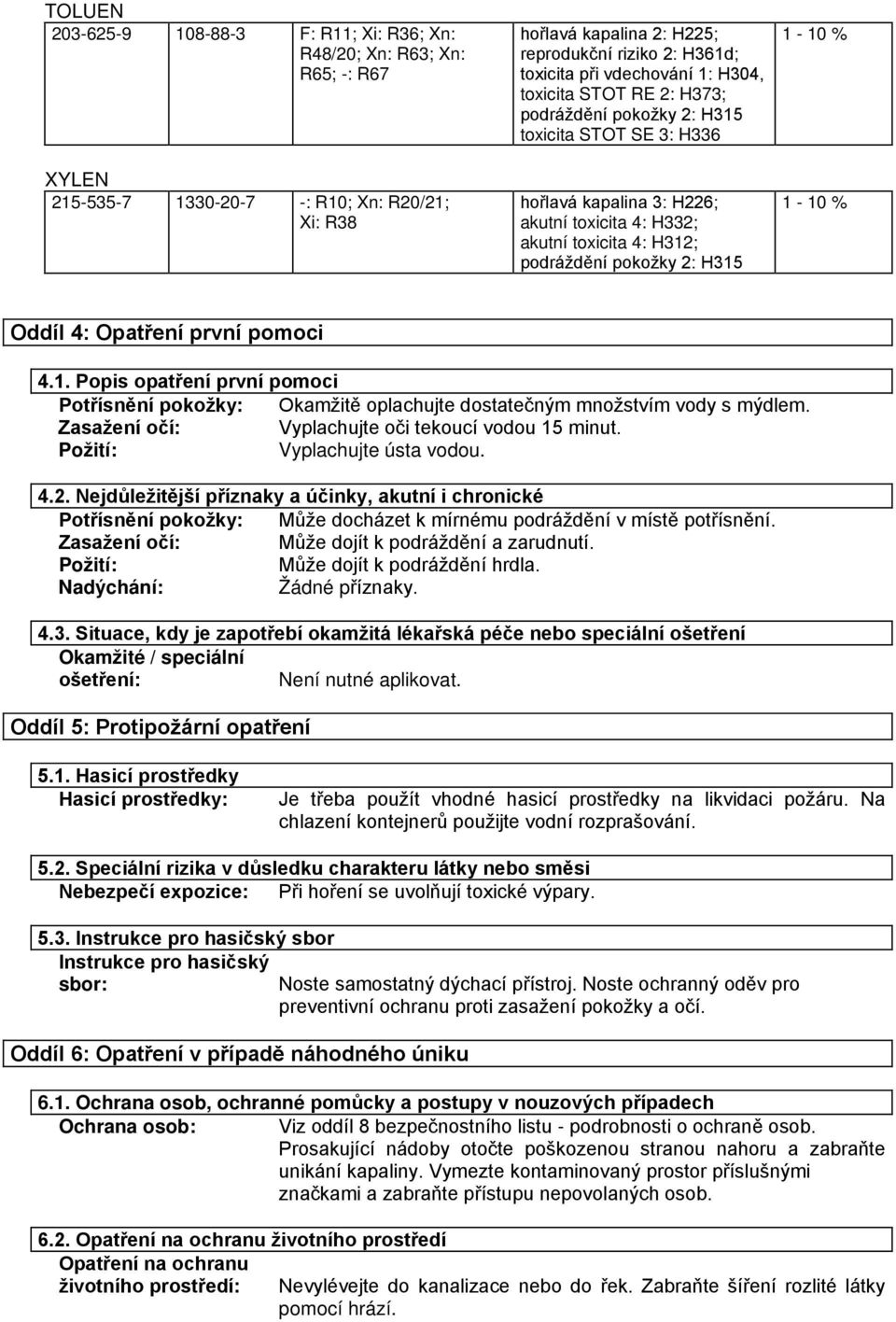 H315 1-10 % 1-10 % Oddíl 4: Opatření první pomoci 4.1. Popis opatření první pomoci Potřísnění pokožky: Okamžitě oplachujte dostatečným množstvím vody s mýdlem.