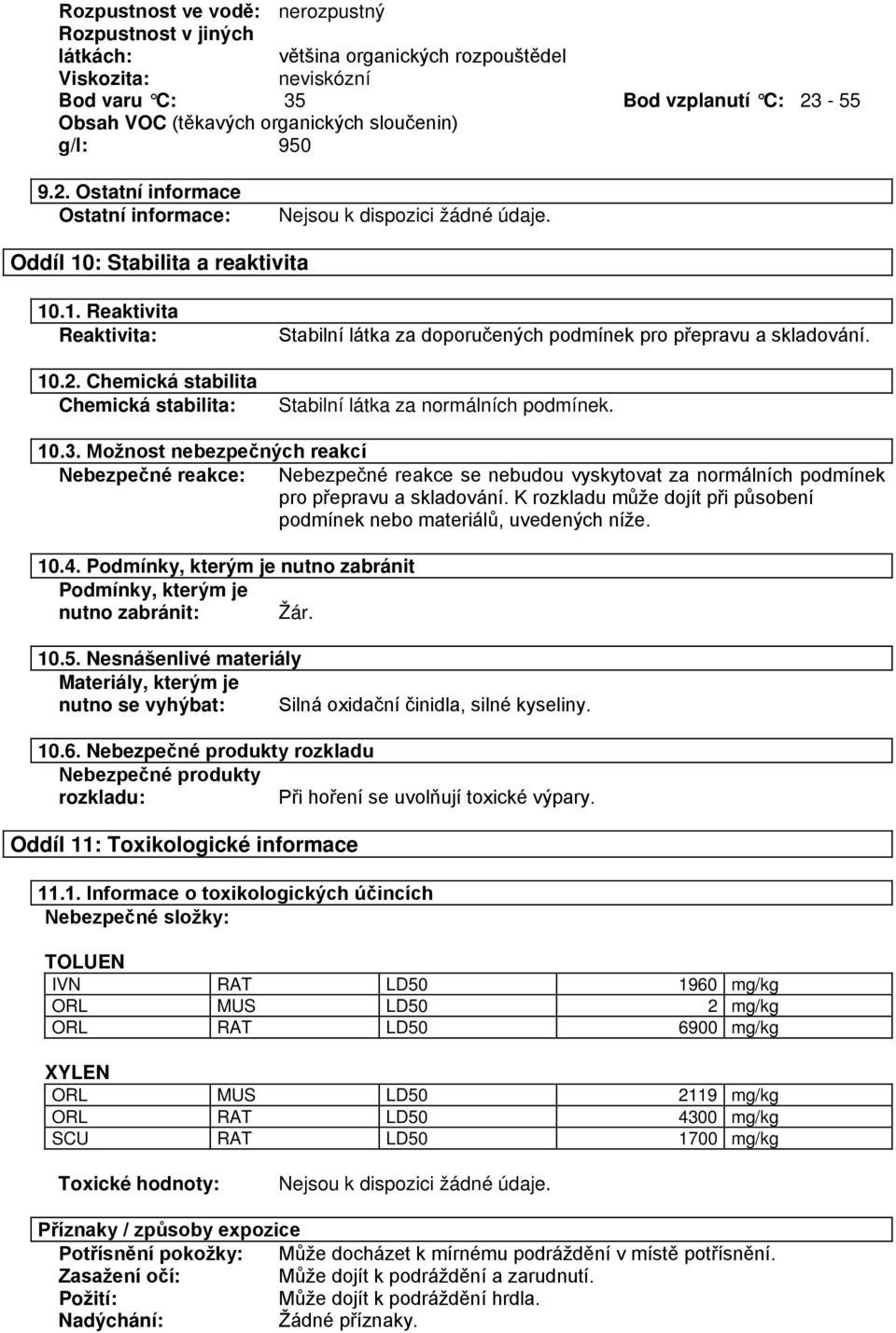 Stabilní látka za normálních podmínek. 10.3. Možnost nebezpečných reakcí Nebezpečné reakce: Nebezpečné reakce se nebudou vyskytovat za normálních podmínek pro přepravu a skladování.