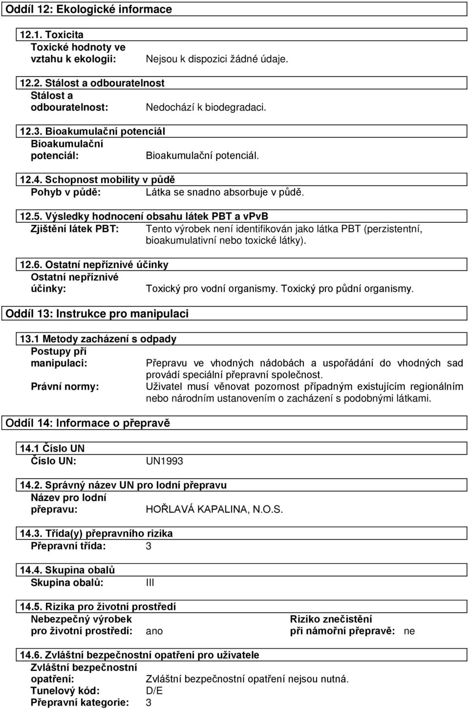 Výsledky hodnocení obsahu látek PBT a vpvb Zjištění látek PBT: Tento výrobek není identifikován jako látka PBT (perzistentní, bioakumulativní nebo toxické látky). 12.6.