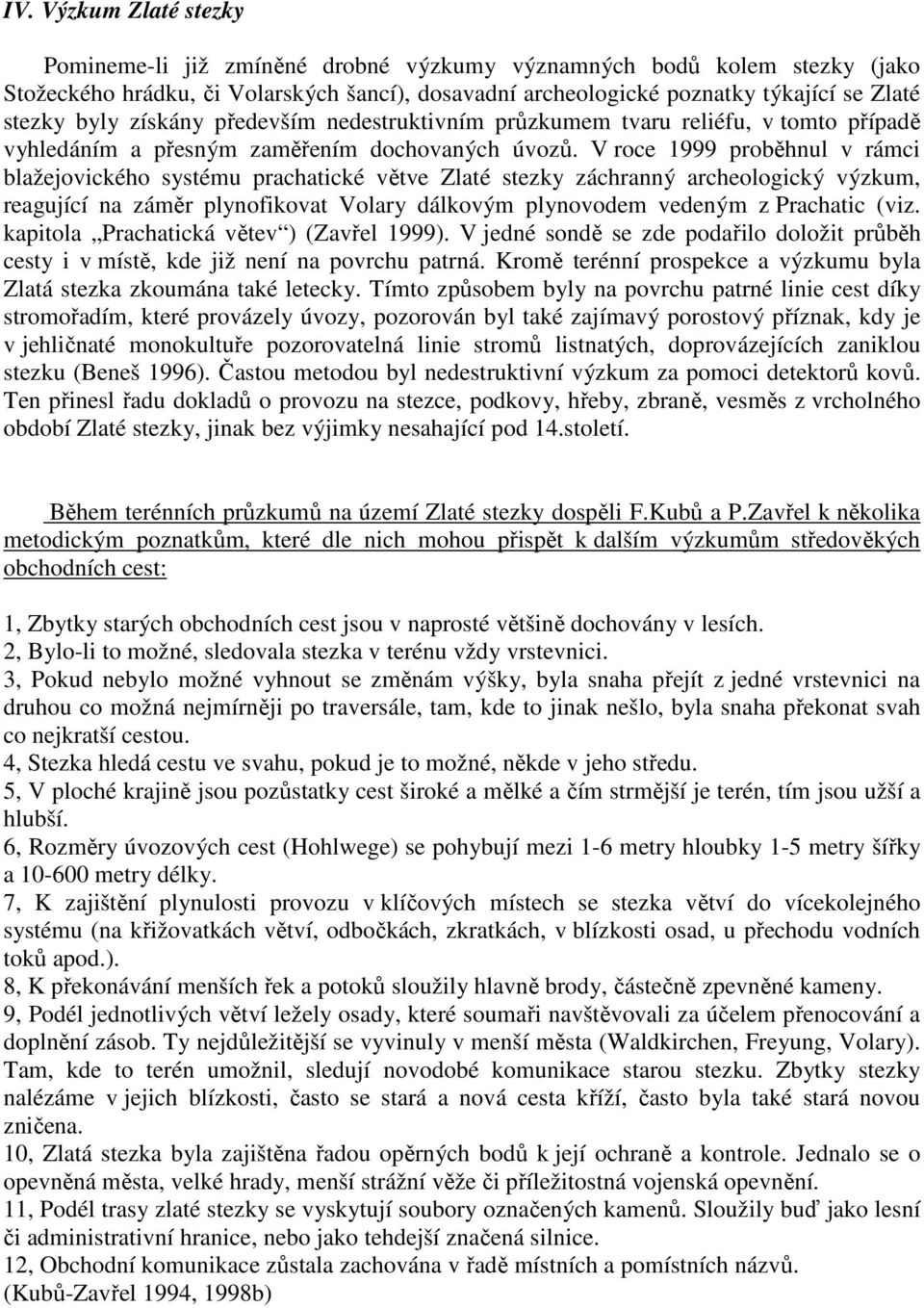 V roce 1999 proběhnul v rámci blažejovického systému prachatické větve Zlaté stezky záchranný archeologický výzkum, reagující na záměr plynofikovat Volary dálkovým plynovodem vedeným z Prachatic (viz.