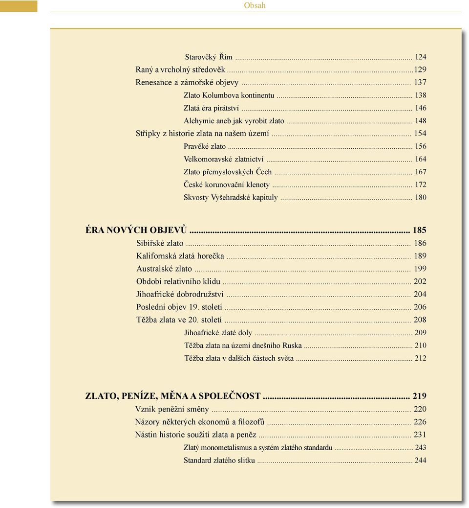 .. 180 ÉRA NOVÝCH OBJEVŮ... 185 Sibiřské zlato... 186 Kalifornská zlatá horečka... 189 Australské zlato... 199 Období relativního klidu... 202 Jihoafrické dobrodružství... 204 Poslední objev 19.