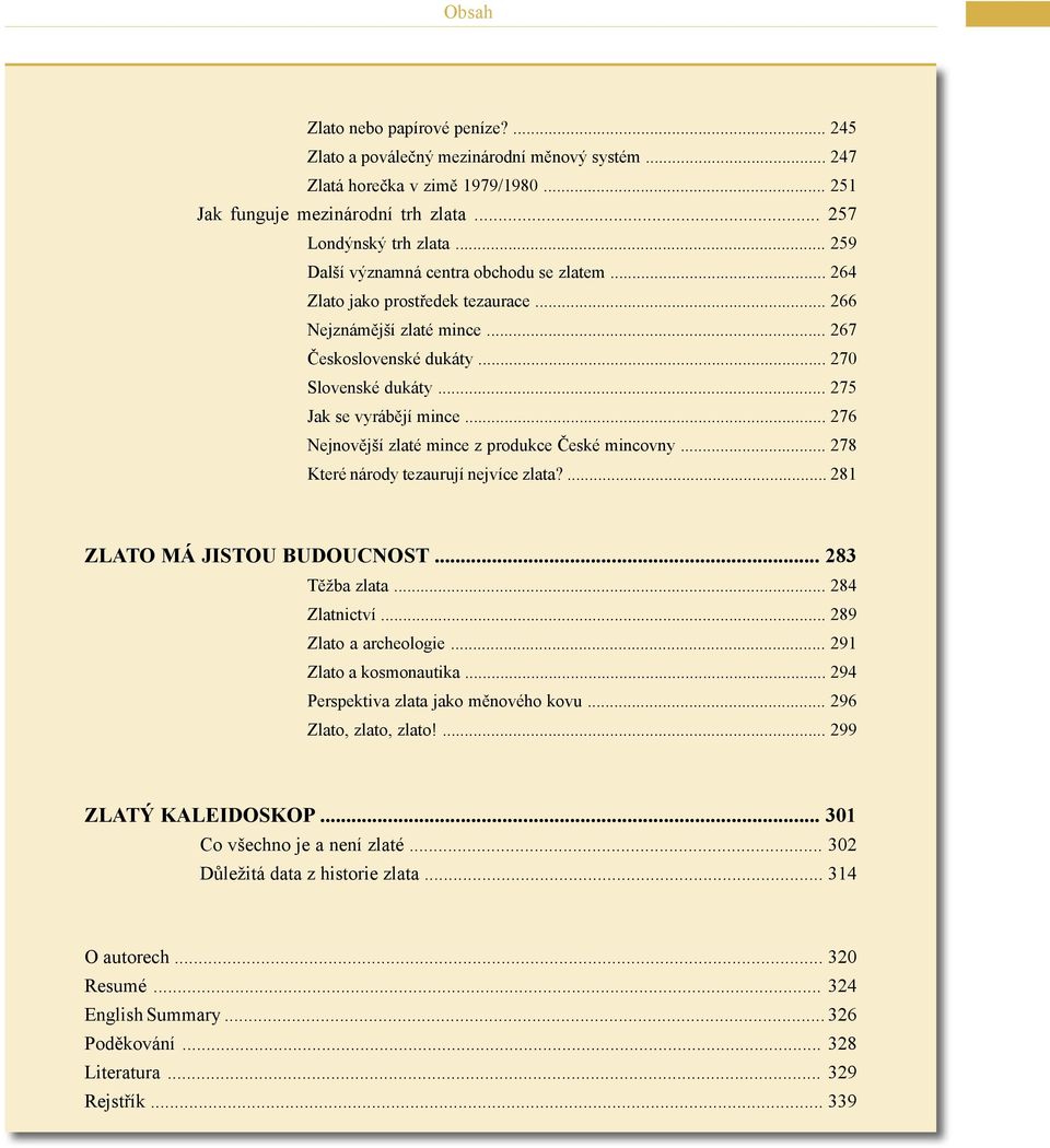 .. 276 Nejnovější zlaté mince z produkce České mincovny... 278 Které národy tezaurují nejvíce zlata?... 281 ZLATO MÁ JISTOU BUDOUCNOST... 283 Těžba zlata... 284 Zlatnictví... 289 Zlato a archeologie.