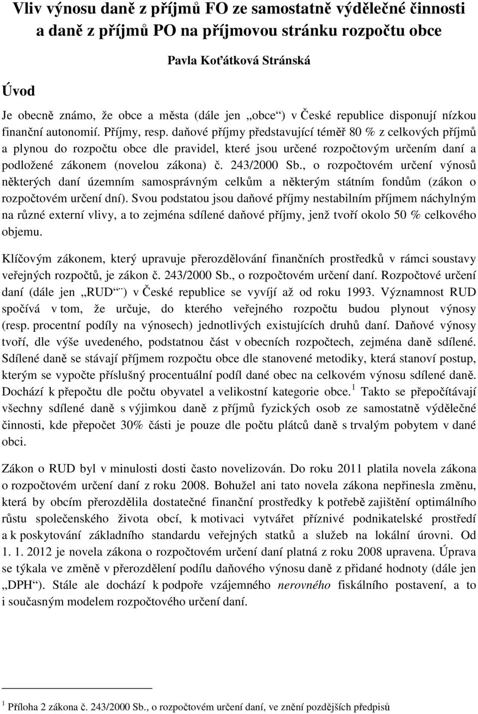 daňové příjmy představující téměř 80 % z celkových příjmů a plynou do rozpočtu obce dle pravidel, které jsou určené rozpočtovým určením daní a podložené zákonem (novelou zákona) č. 243/2000 Sb.