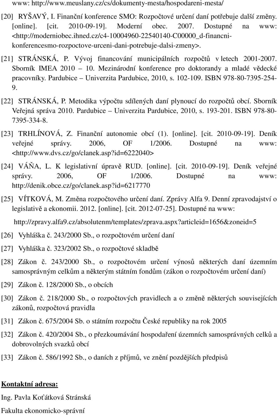 Vývoj financování municipálních rozpočtů v letech 2001-2007. Sborník IMEA 2010 10. Mezinárodní konference pro doktorandy a mladé vědecké pracovníky. Pardubice Univerzita Pardubice, 2010, s. 102-109.