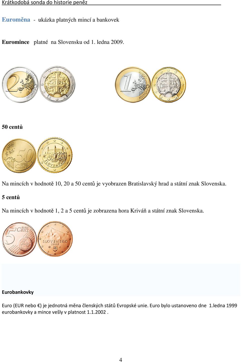 5 centů Na mincích v hodnotě 1, 2 a 5 centů je zobrazena hora Kriváň a státní znak Slovenska.