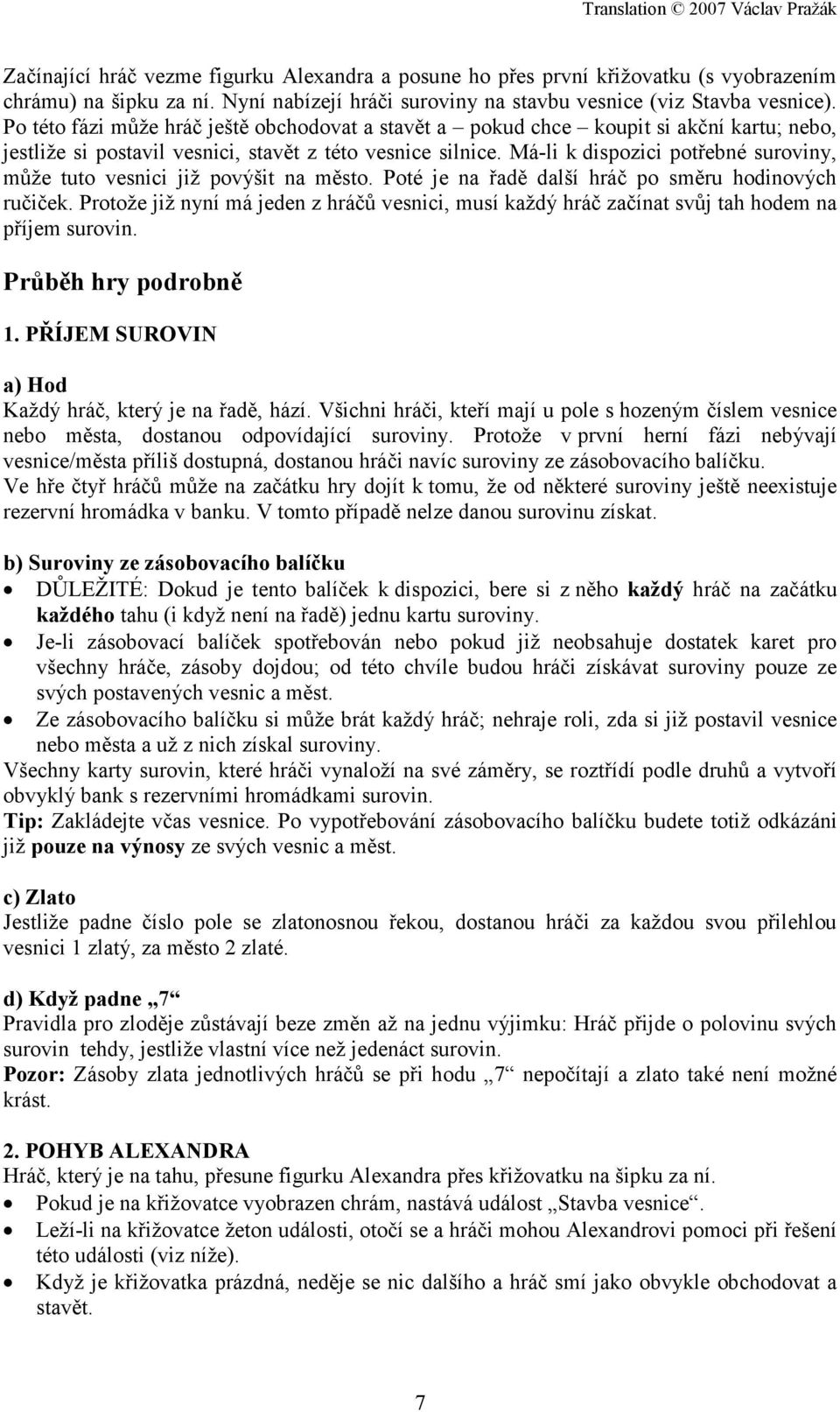 Má-li k dispozici potřebné suroviny, může tuto vesnici již povýšit na město. Poté je na řadě další hráč po směru hodinových ručiček.