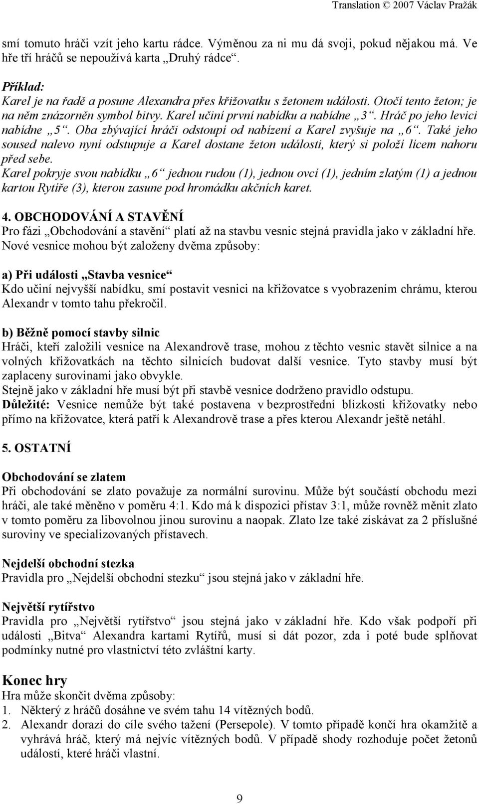 Hráč po jeho levici nabídne 5. Oba zbývající hráči odstoupí od nabízení a Karel zvyšuje na 6.