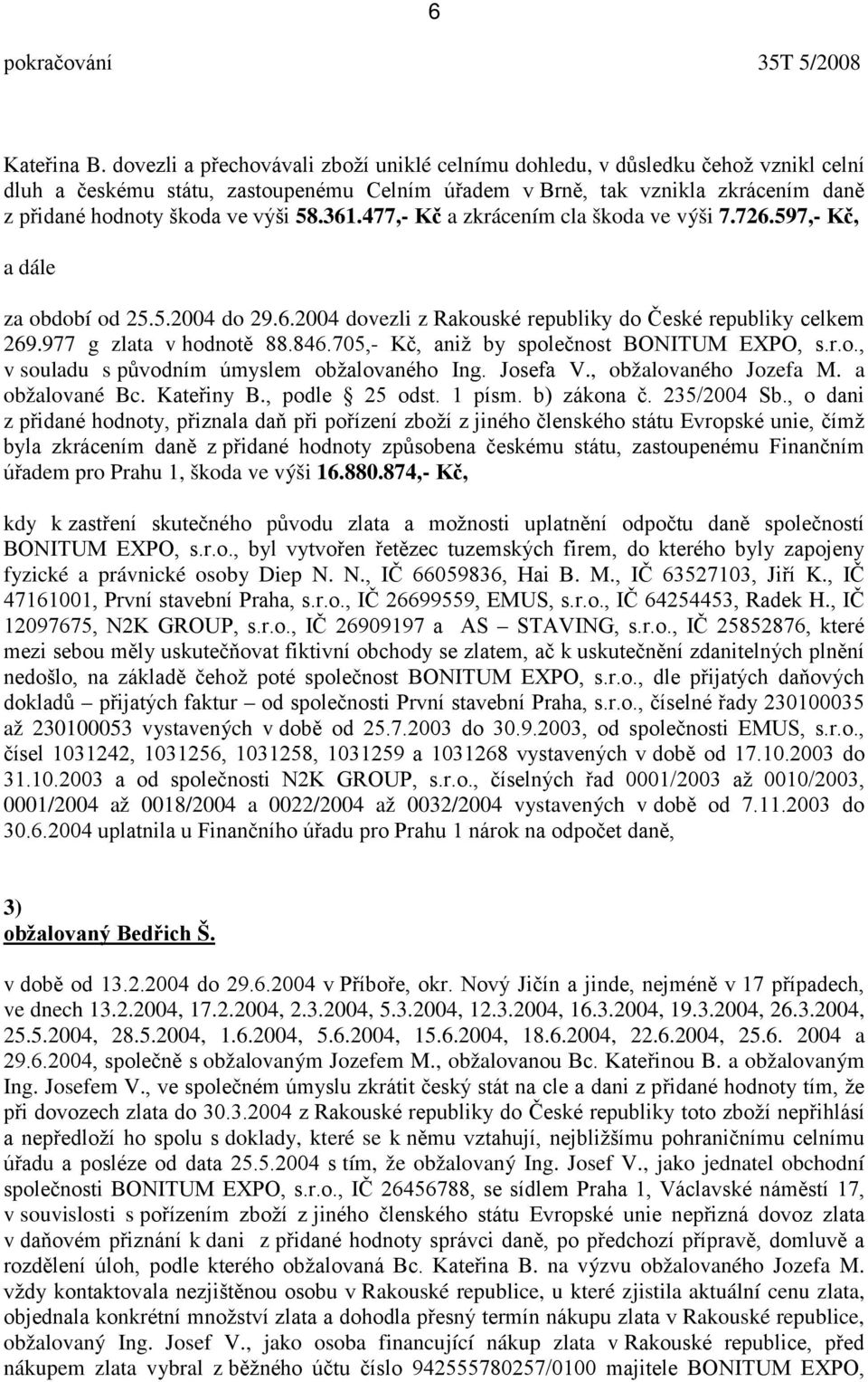 58.361.477,- Kč a zkrácením cla škoda ve výši 7.726.597,- Kč, a dále za období od 25.5.2004 do 29.6.2004 dovezli z Rakouské republiky do České republiky celkem 269.977 g zlata v hodnotě 88.846.