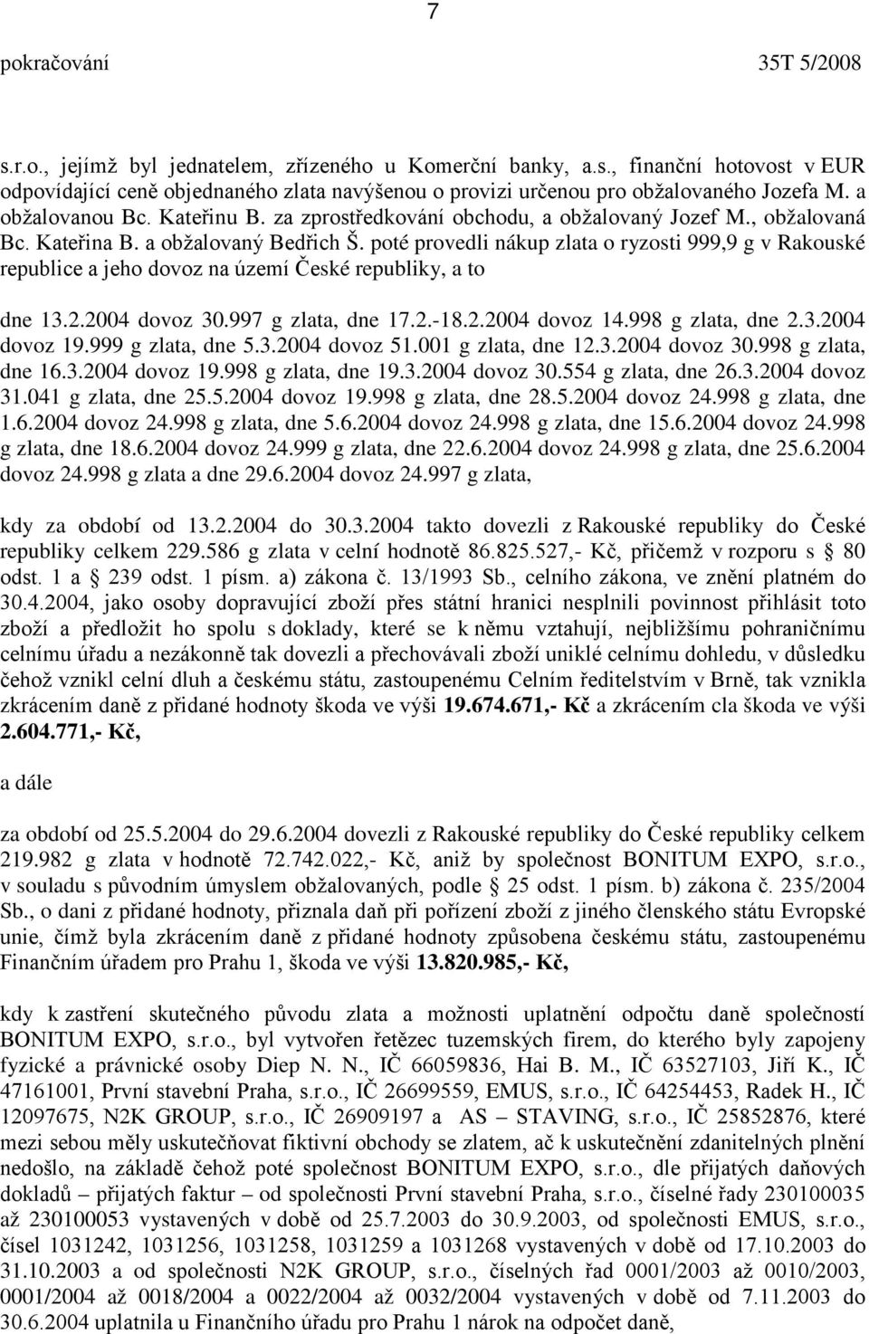 poté provedli nákup zlata o ryzosti 999,9 g v Rakouské republice a jeho dovoz na území České republiky, a to dne 13.2.2004 dovoz 30.997 g zlata, dne 17.2.-18.2.2004 dovoz 14.998 g zlata, dne 2.3.2004 dovoz 19.