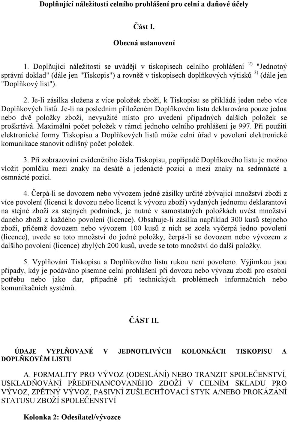 Je-li na posledním přiloţeném Doplňkovém listu deklarována pouze jedna nebo dvě poloţky zboţí, nevyuţité místo pro uvedení případných dalších poloţek se proškrtává.