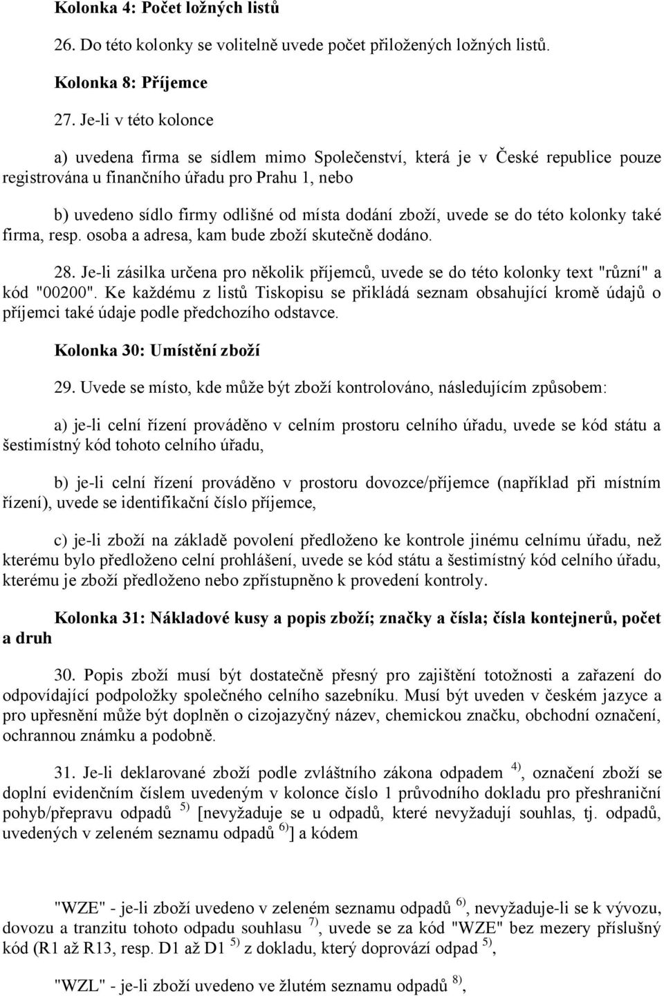 zboţí, uvede se do této kolonky také firma, resp. osoba a adresa, kam bude zboţí skutečně dodáno. 28. Je-li zásilka určena pro několik příjemců, uvede se do této kolonky text "různí" a kód "2".