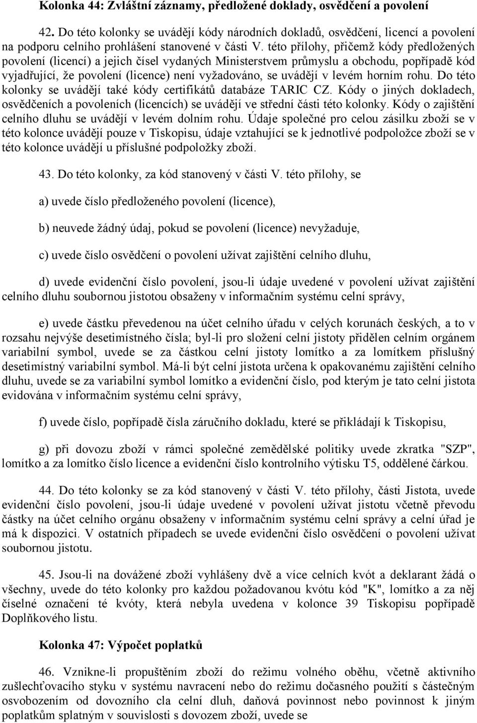 této přílohy, přičemţ kódy předloţených povolení (licencí) a jejich čísel vydaných Ministerstvem průmyslu a obchodu, popřípadě kód vyjadřující, ţe povolení (licence) není vyţadováno, se uvádějí v