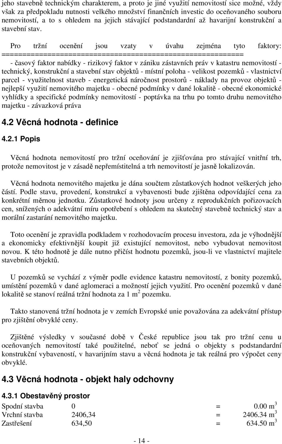 Pro tržní ocenění jsou vzaty v úvahu zejména tyto faktory: ========================================================== - časový faktor nabídky - rizikový faktor v zániku zástavních práv v katastru