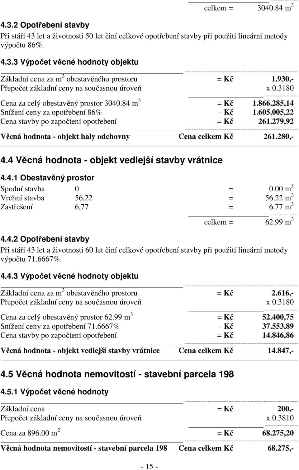 005,22 Cena stavby po započtení opotřebení = Kč 261.279,92 Věcná hodnota - objekt haly odchovny Cena celkem Kč 261.280,- 4.4 Věcná hodnota - objekt vedlejší stavby vrátnice 4.4.1 Obestavěný prostor Spodní stavba 0 = 0.