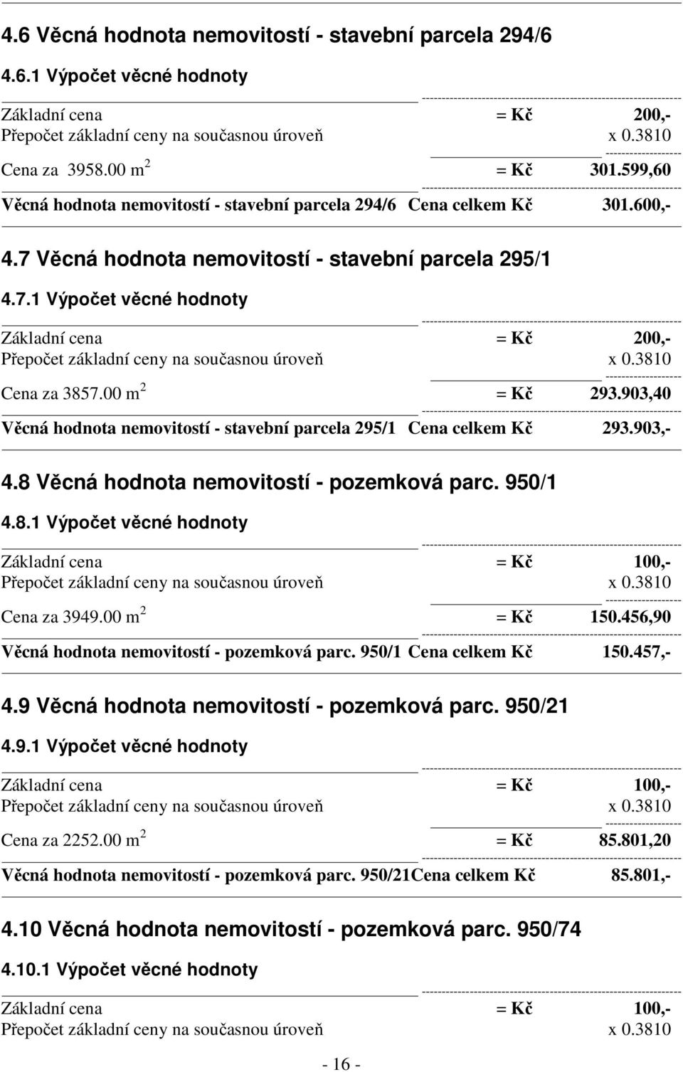 3810 Cena za 3857.00 m 2 = Kč 293.903,40 Věcná hodnota nemovitostí - stavební parcela 295/1 Cena celkem Kč 293.903,- 4.8 Věcná hodnota nemovitostí - pozemková parc. 950/1 4.8.1 Výpočet věcné hodnoty Základní cena = Kč 100,- Přepočet základní ceny na současnou úroveň x 0.