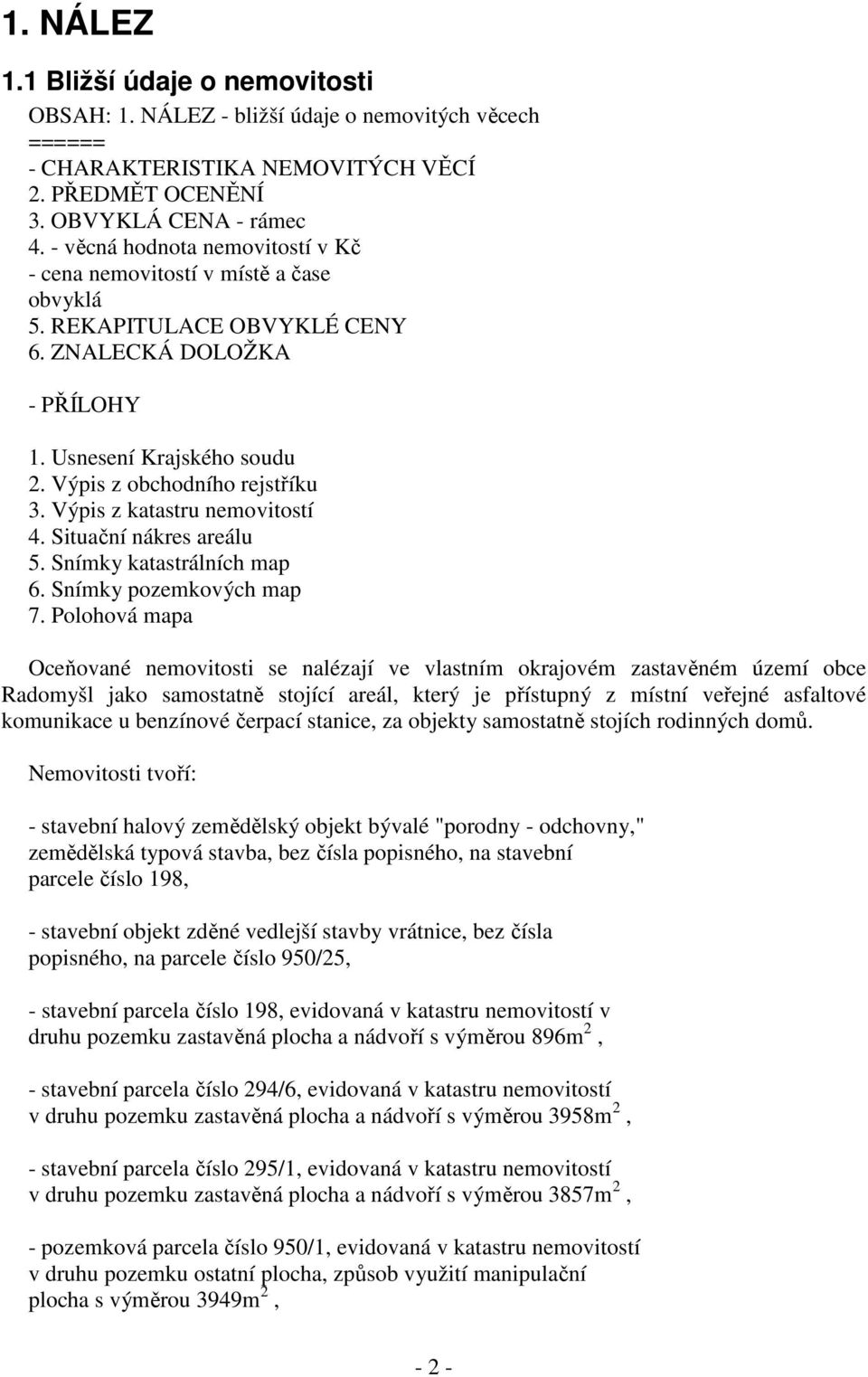 Výpis z katastru nemovitostí 4. Situační nákres areálu 5. Snímky katastrálních map 6. Snímky pozemkových map 7.