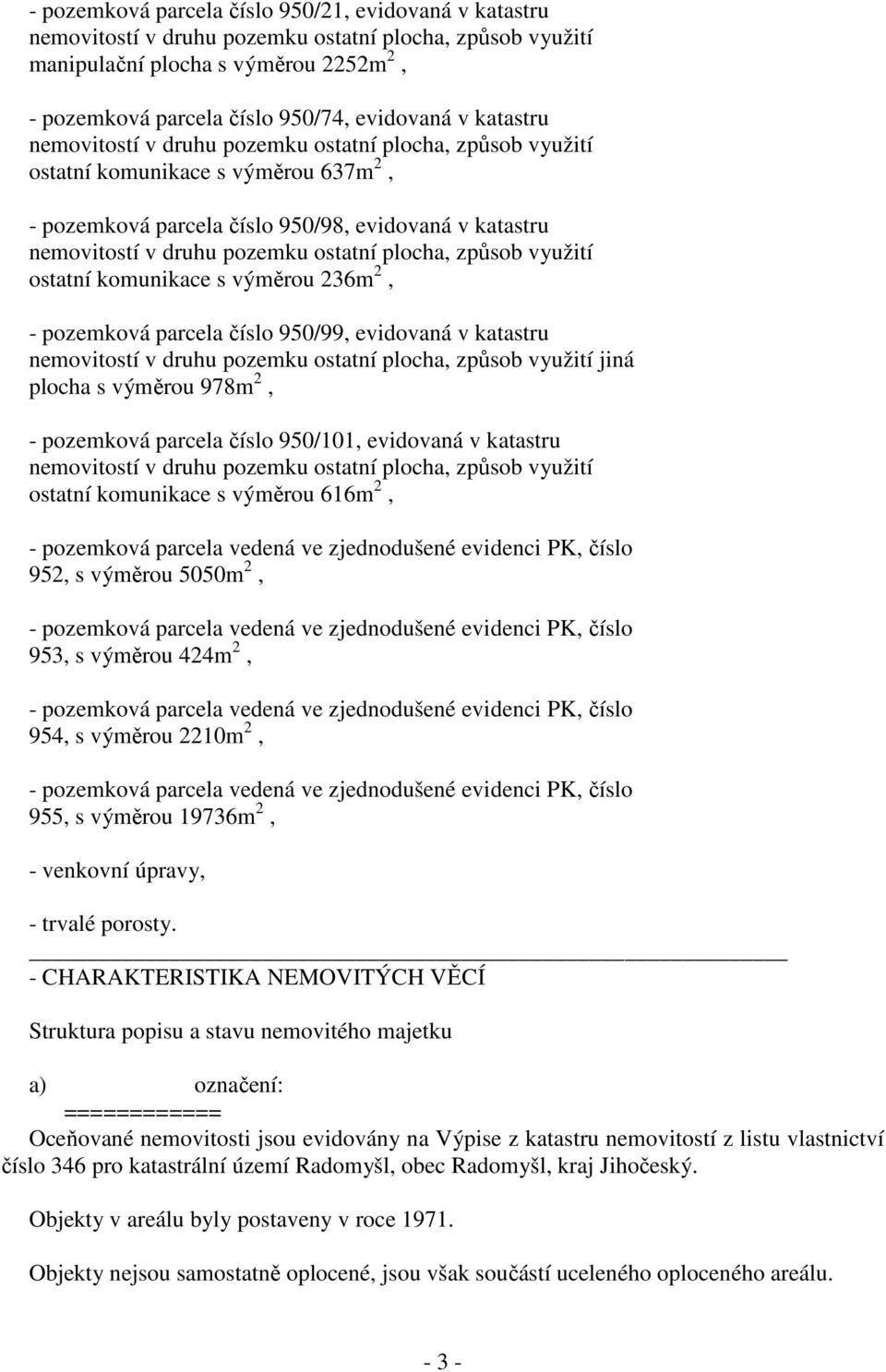 plocha, způsob využití ostatní komunikace s výměrou 236m 2, - pozemková parcela číslo 950/99, evidovaná v katastru nemovitostí v druhu pozemku ostatní plocha, způsob využití jiná plocha s výměrou