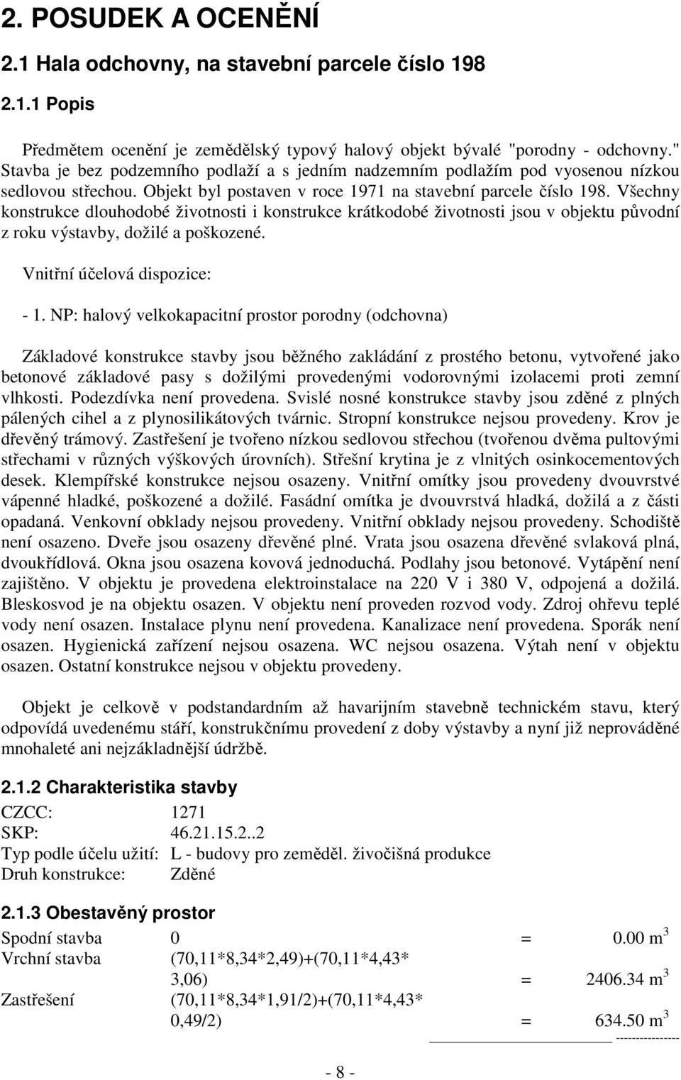 Všechny konstrukce dlouhodobé životnosti i konstrukce krátkodobé životnosti jsou v objektu původní z roku výstavby, dožilé a poškozené. Vnitřní účelová dispozice: - 1.