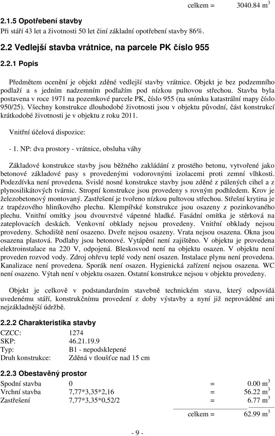 Stavba byla postavena v roce 1971 na pozemkové parcele PK, číslo 955 (na snímku katastrální mapy číslo 950/25).