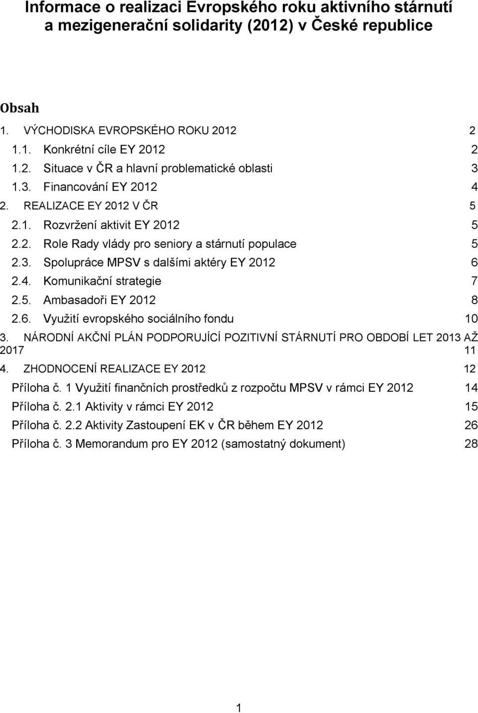 5. Ambasadoři EY 2012 8 2.6. Využití evropského sociálního fondu 10 3. NÁRODNÍ AKČNÍ PLÁN PODPORUJÍCÍ POZITIVNÍ STÁRNUTÍ PRO OBDOBÍ LET 2013 AŽ 2017 11 4. ZHODNOCENÍ REALIZACE EY 2012 12 Příloha č.