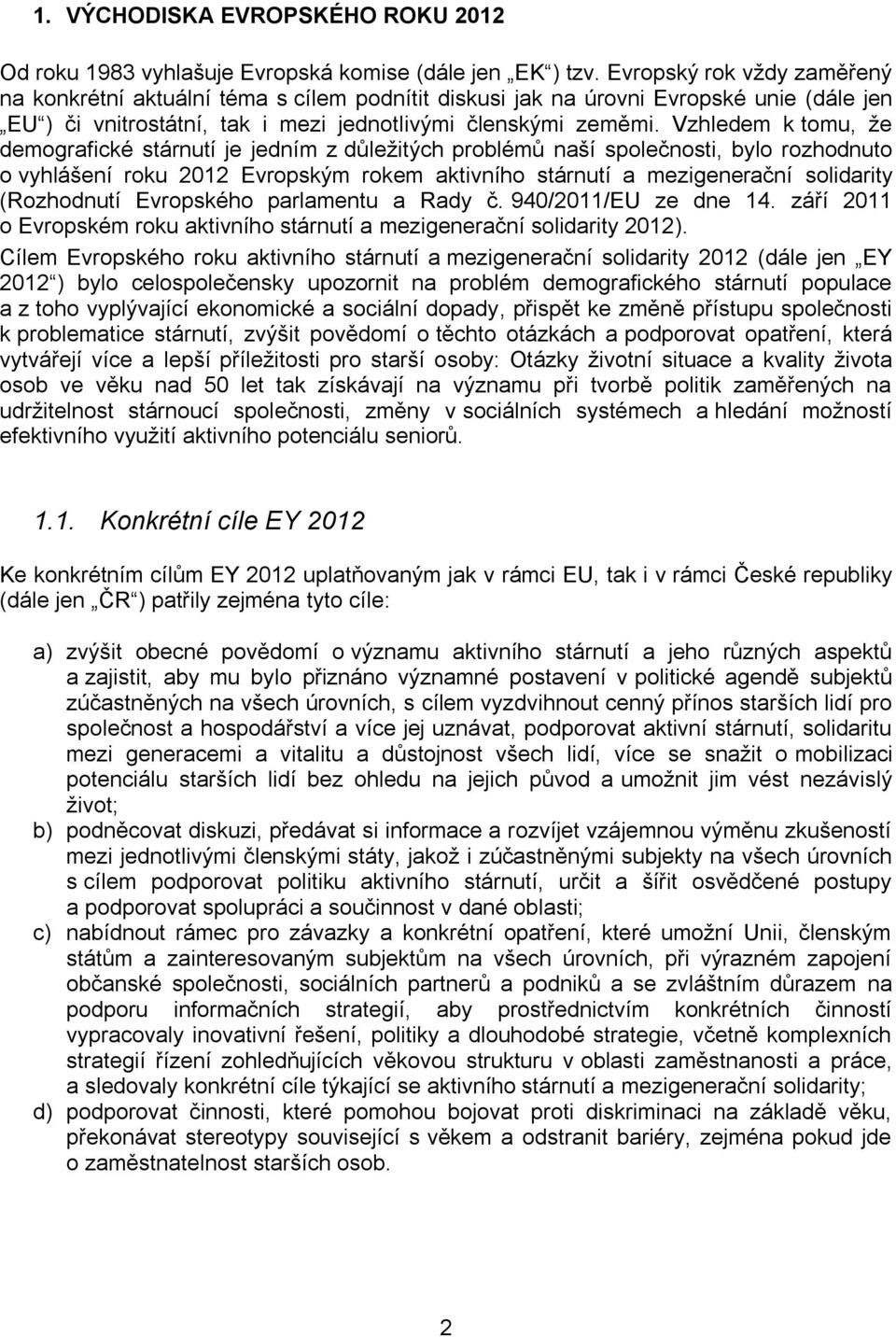 Vzhledem k tomu, že demografické stárnutí je jedním z důležitých problémů naší společnosti, bylo rozhodnuto o vyhlášení roku 2012 Evropským rokem aktivního stárnutí a mezigenerační solidarity