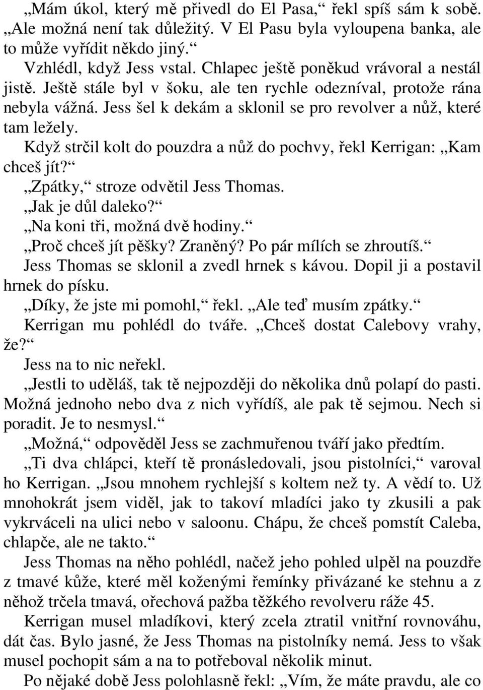 Když strčil kolt do pouzdra a nůž do pochvy, řekl Kerrigan: Kam chceš jít? Zpátky, stroze odvětil Jess Thomas. Jak je důl daleko? Na koni tři, možná dvě hodiny. Proč chceš jít pěšky? Zraněný?