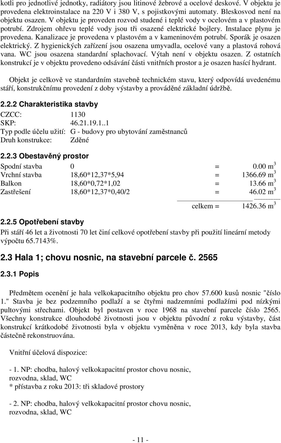 Kanalizace je provedena v plastovém a v kameninovém potrubí. Sporák je osazen elektrický. Z hygienických zařízení jsou osazena umyvadla, ocelové vany a plastová rohová vana.