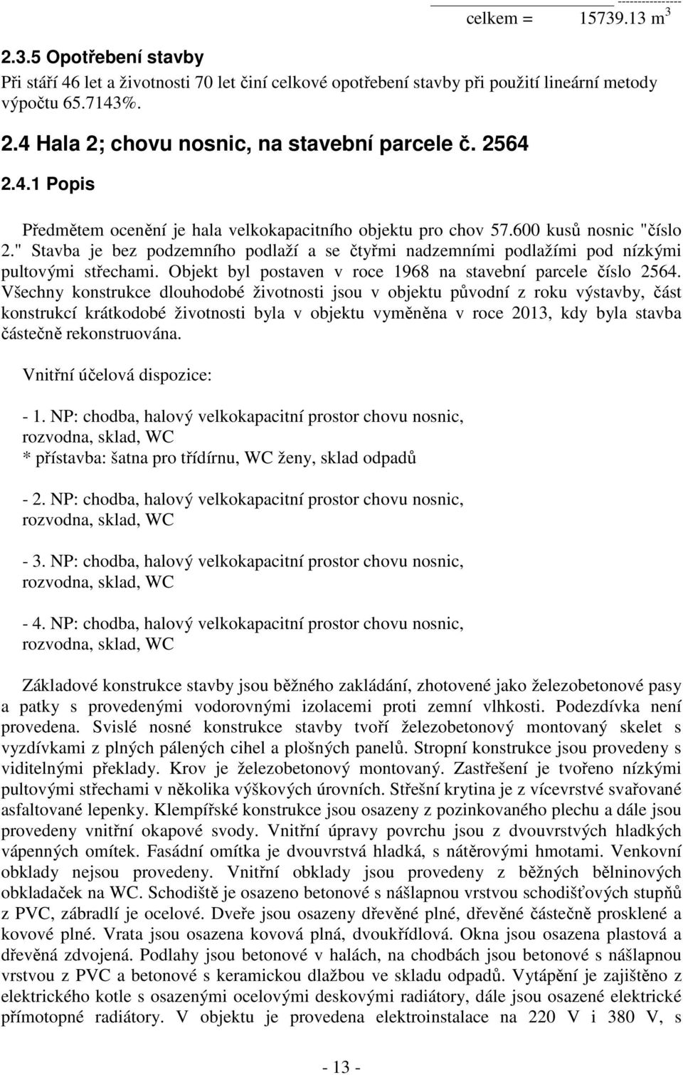 " Stavba je bez podzemního podlaží a se čtyřmi nadzemními podlažími pod nízkými pultovými střechami. Objekt byl postaven v roce 1968 na stavební parcele číslo 2564.