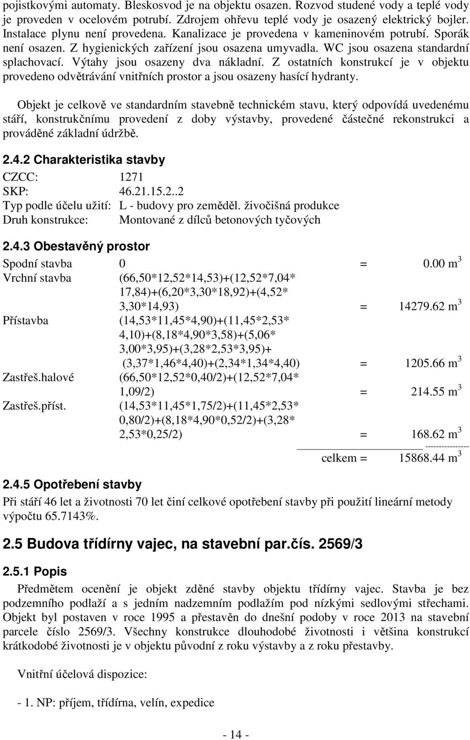 Výtahy jsou osazeny dva nákladní. Z ostatních konstrukcí je v objektu provedeno odvětrávání vnitřních prostor a jsou osazeny hasící hydranty.