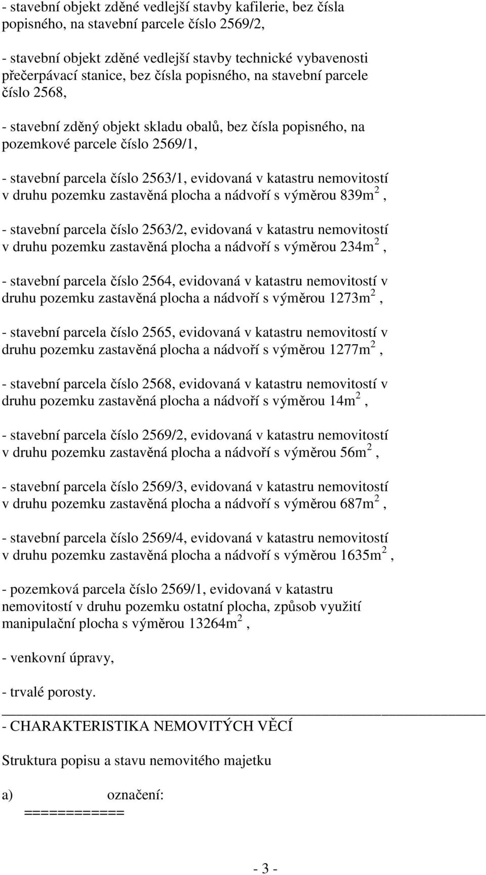 nemovitostí v druhu pozemku zastavěná plocha a nádvoří s výměrou 839m 2, - stavební parcela číslo 2563/2, evidovaná v katastru nemovitostí v druhu pozemku zastavěná plocha a nádvoří s výměrou 234m 2,