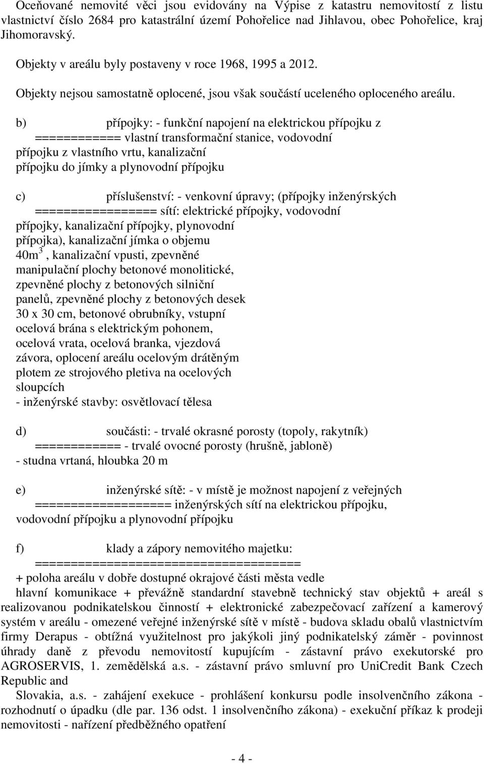 b) přípojky: - funkční napojení na elektrickou přípojku z ============ vlastní transformační stanice, vodovodní přípojku z vlastního vrtu, kanalizační přípojku do jímky a plynovodní přípojku c)