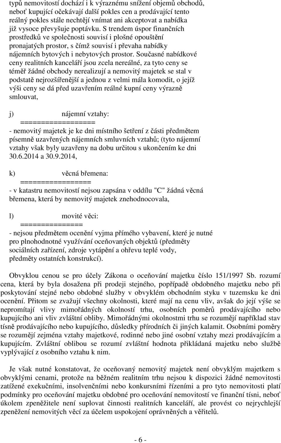 Současné nabídkové ceny realitních kanceláří jsou zcela nereálné, za tyto ceny se téměř žádné obchody nerealizují a nemovitý majetek se stal v podstatě nejrozšířenější a jednou z velmi mála komodit,