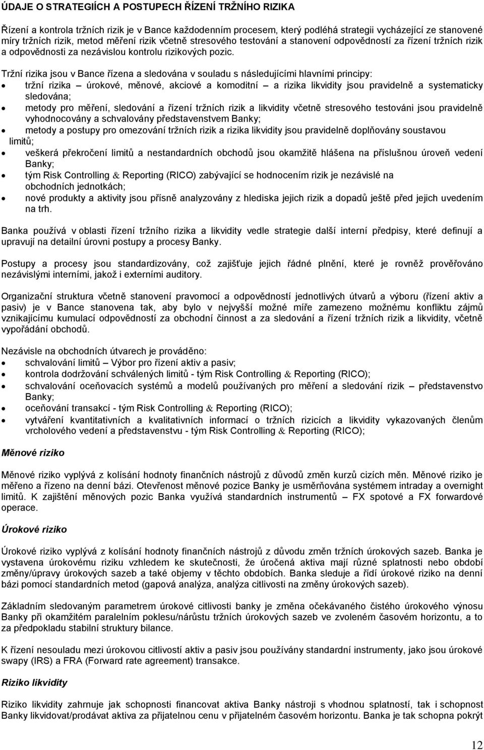 Tržní rizika jsou v Bance řízena a sledována v souladu s následujícími hlavními principy: tržní rizika úrokové, měnové, akciové a komoditní a rizika likvidity jsou pravidelně a systematicky