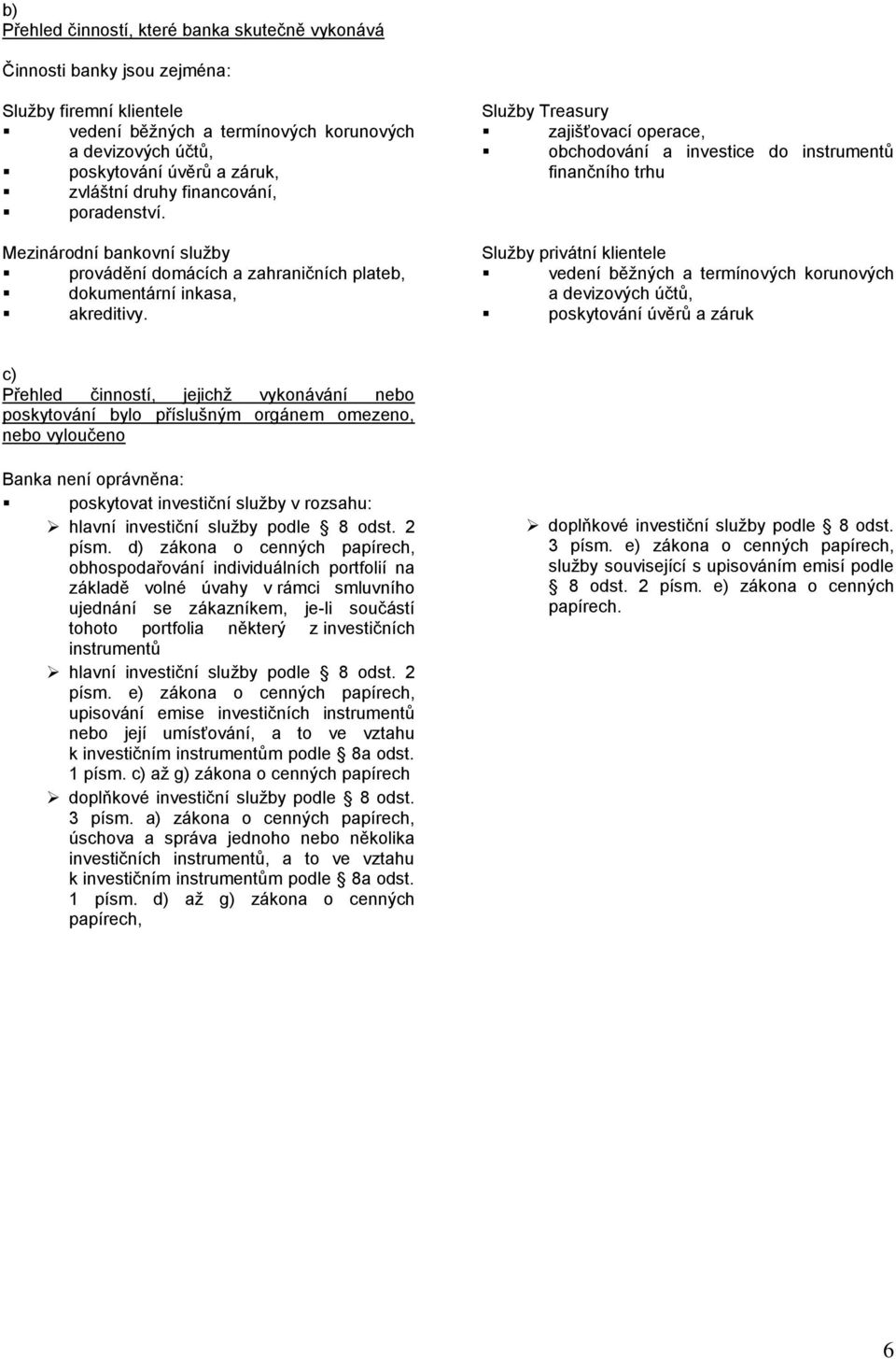 Služby Treasury zajišťovací operace, obchodování a investice do instrumentů finančního trhu Služby privátní klientele vedení běžných a termínových korunových a devizových účtů, poskytování úvěrů a