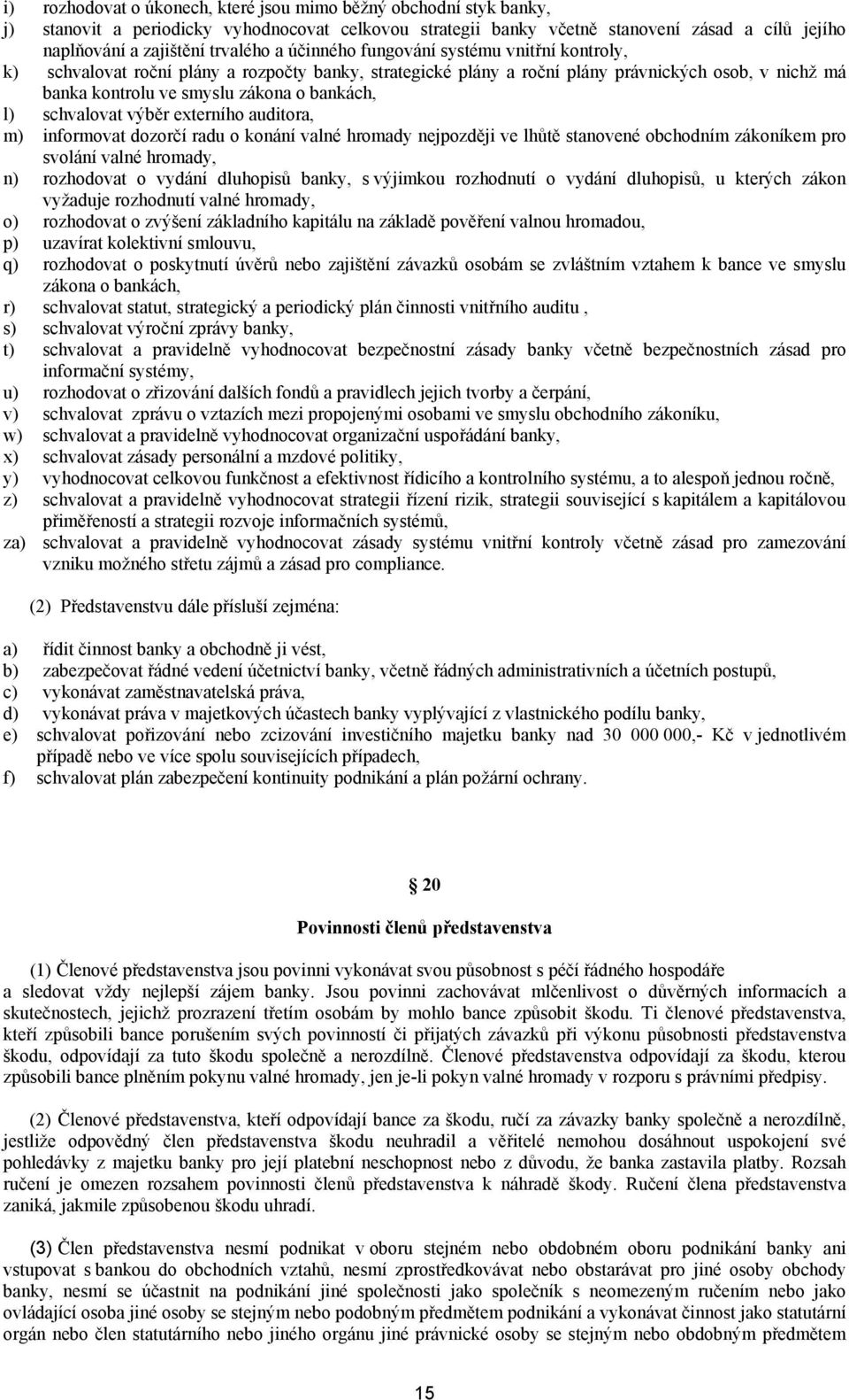 schvalovat výběr externího auditora, m) informovat dozorčí radu o konání valné hromady nejpozději ve lhůtě stanovené obchodním zákoníkem pro svolání valné hromady, n) rozhodovat o vydání dluhopisů