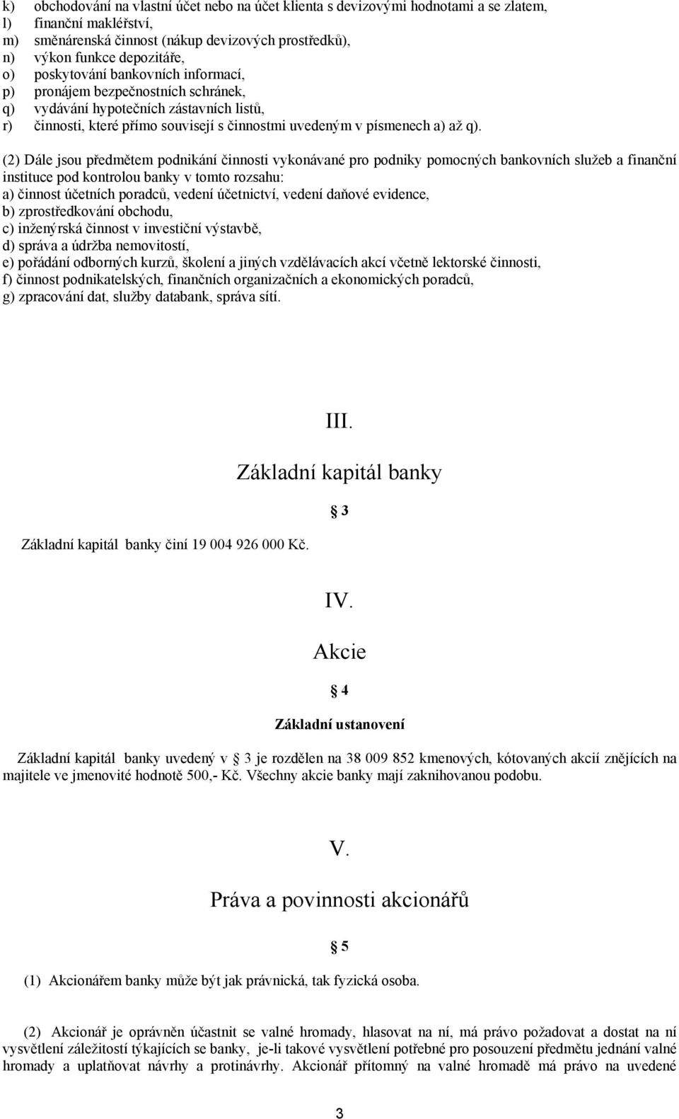 (2) Dále jsou předmětem podnikání činnosti vykonávané pro podniky pomocných bankovních služeb a finanční instituce pod kontrolou banky v tomto rozsahu: a) činnost účetních poradců, vedení účetnictví,