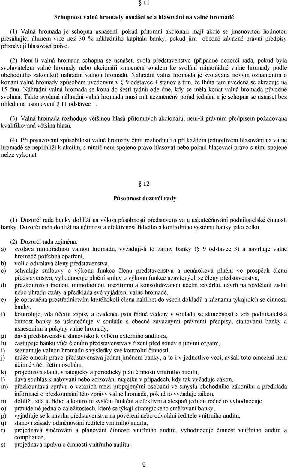 (2) Není-li valná hromada schopna se usnášet, svolá představenstvo (případně dozorčí rada, pokud byla svolavatelem valné hromady nebo akcionáři zmocnění soudem ke svolání mimořádné valné hromady