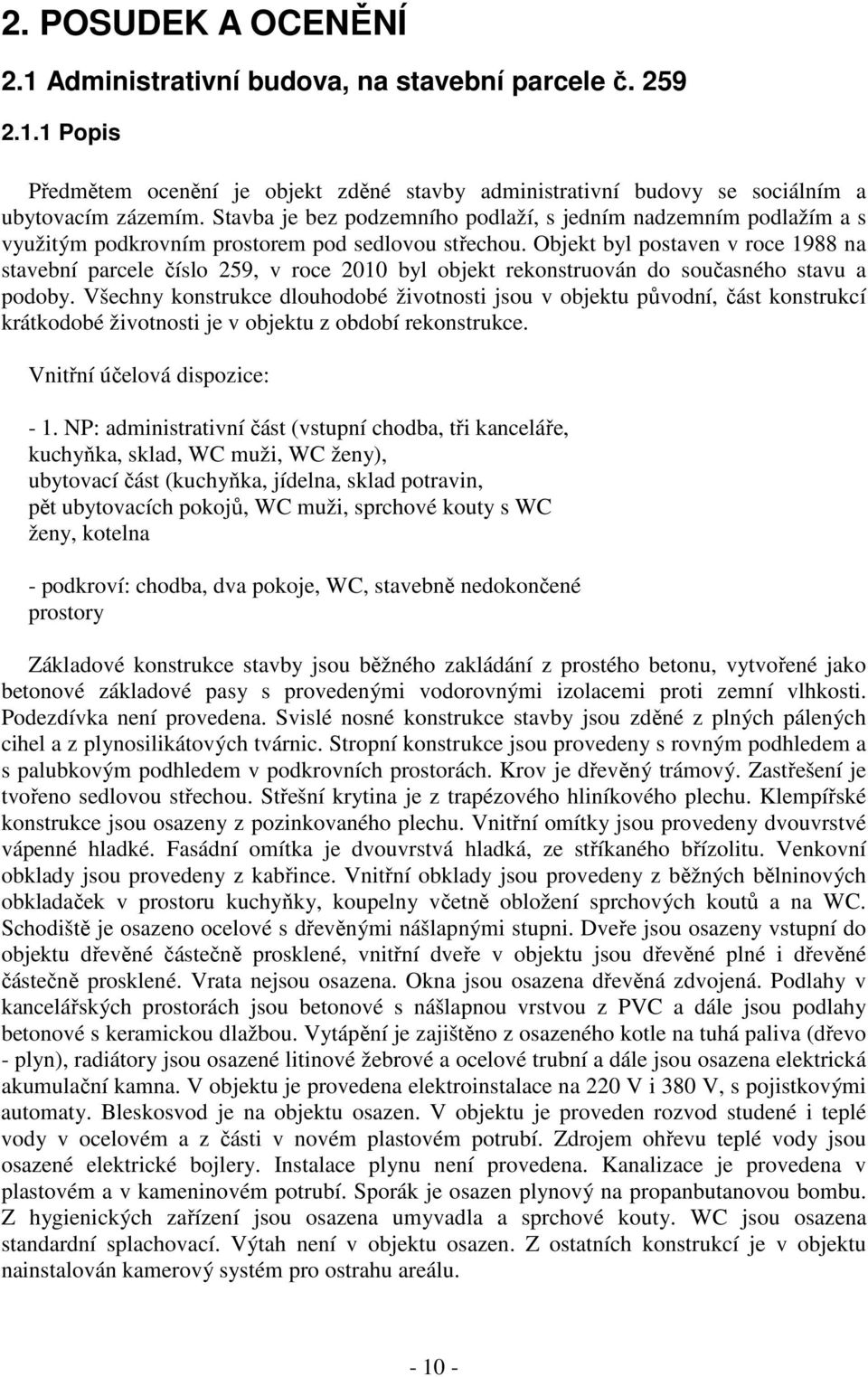 Objekt byl postaven v roce 1988 na stavební parcele číslo 259, v roce 2010 byl objekt rekonstruován do současného stavu a podoby.