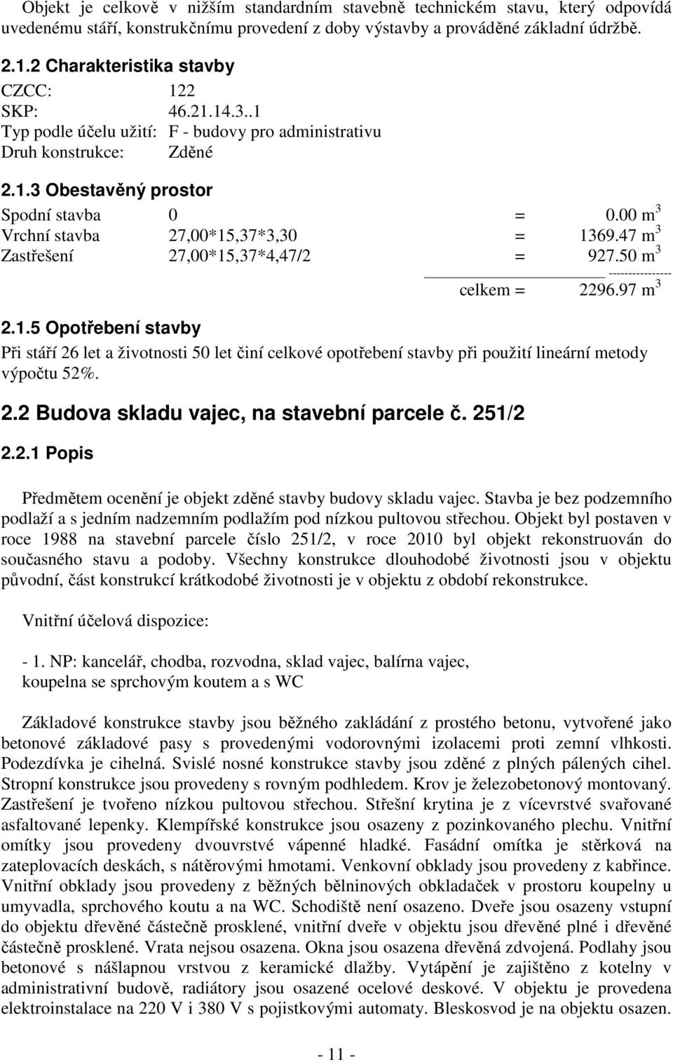 47 m 3 Zastřešení 27,00*15,37*4,47/2 = 927.50 m 3-11 - celkem = 2296.97 m 3 2.1.5 Opotřebení stavby Při stáří 26 let a životnosti 50 let činí celkové opotřebení stavby při použití lineární metody výpočtu 52%.