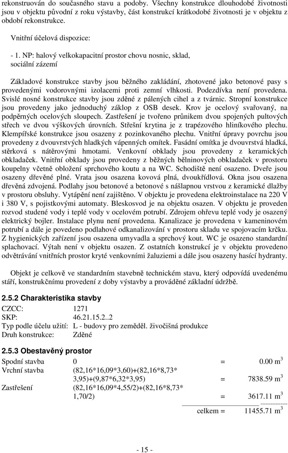 NP: halový velkokapacitní prostor chovu nosnic, sklad, sociální zázemí Základové konstrukce stavby jsou běžného zakládání, zhotovené jako betonové pasy s provedenými vodorovnými izolacemi proti zemní