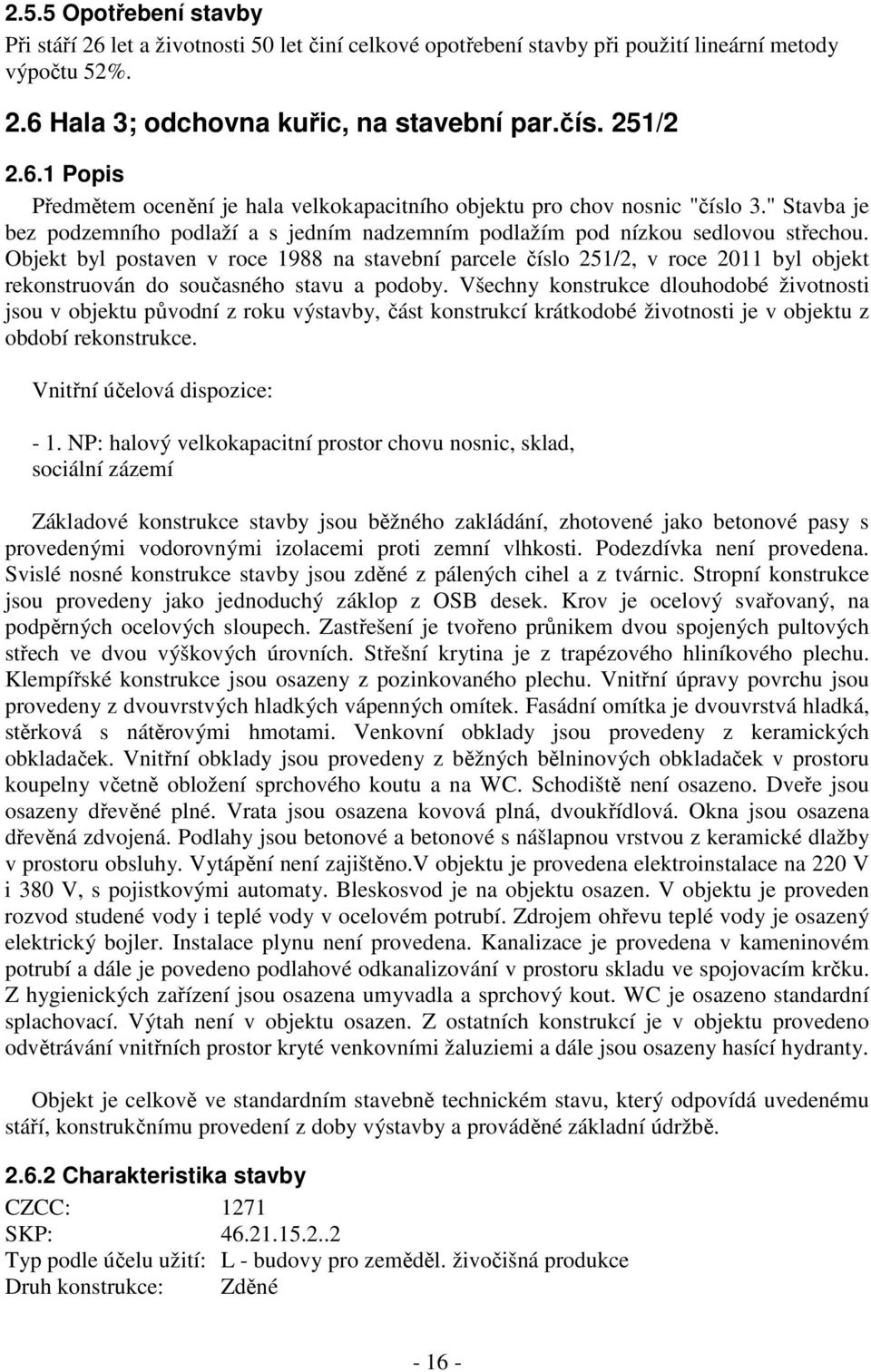 Objekt byl postaven v roce 1988 na stavební parcele číslo 251/2, v roce 2011 byl objekt rekonstruován do současného stavu a podoby.