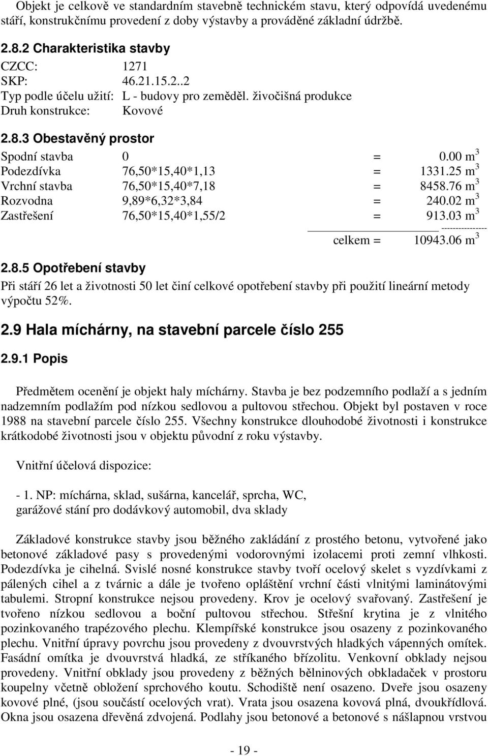 3 Obestavěný prostor Podezdívka 76,50*15,40*1,13 = 1331.25 m 3 Vrchní stavba 76,50*15,40*7,18 = 8458.76 m 3 Rozvodna 9,89*6,32*3,84 = 240.02 m 3 Zastřešení 76,50*15,40*1,55/2 = 913.