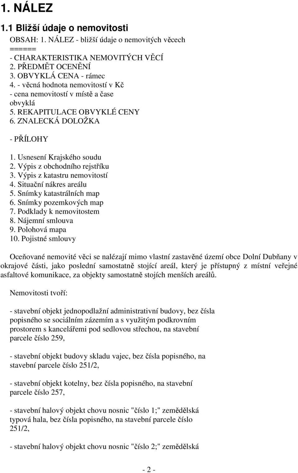 Výpis z katastru nemovitostí 4. Situační nákres areálu 5. Snímky katastrálních map 6. Snímky pozemkových map 7. Podklady k nemovitostem 8. Nájemní smlouva 9. Polohová mapa 10.