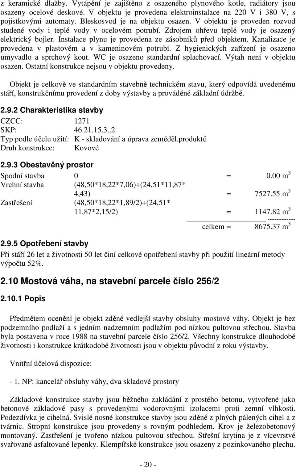 Instalace plynu je provedena ze zásobníků před objektem. Kanalizace je provedena v plastovém a v kameninovém potrubí. Z hygienických zařízení je osazeno umyvadlo a sprchový kout.