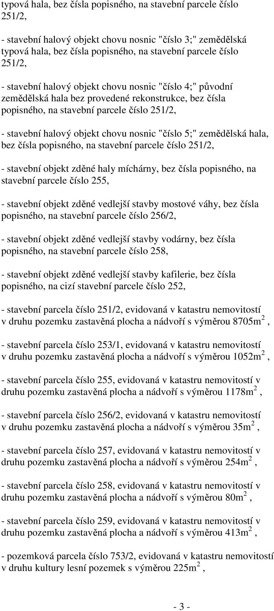 5;" zemědělská hala, bez čísla popisného, na stavební parcele číslo 251/2, - stavební objekt zděné haly míchárny, bez čísla popisného, na stavební parcele číslo 255, - stavební objekt zděné vedlejší