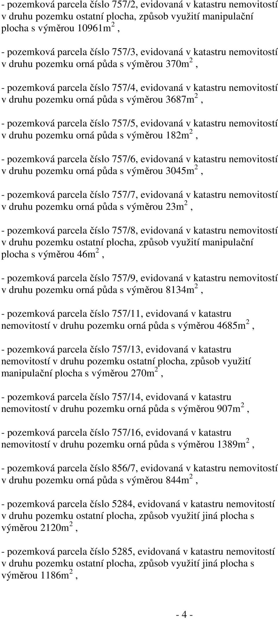 číslo 757/5, evidovaná v katastru nemovitostí v druhu pozemku orná půda s výměrou 182m 2, - pozemková parcela číslo 757/6, evidovaná v katastru nemovitostí v druhu pozemku orná půda s výměrou 3045m