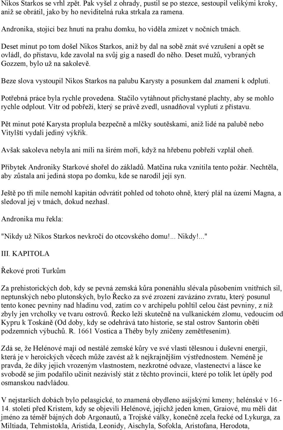 Deset minut po tom došel Nikos Starkos, aniž by dal na sobě znát své vzrušení a opět se ovládl, do přístavu, kde zavolal na svůj gig a nasedl do něho.