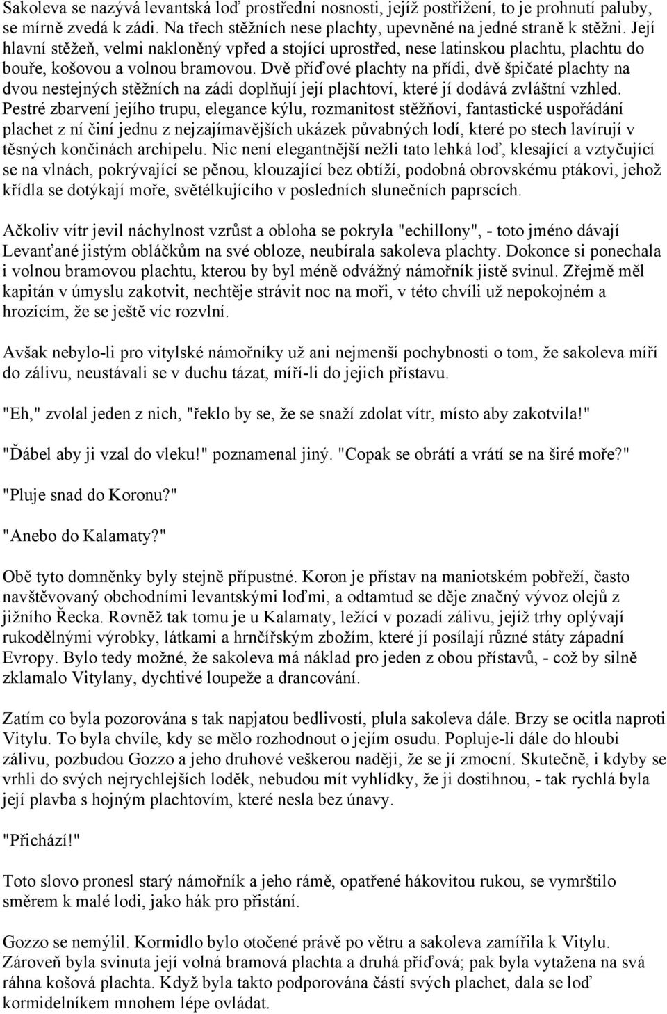 Dvě příďové plachty na přídi, dvě špičaté plachty na dvou nestejných stěžních na zádi doplňují její plachtoví, které jí dodává zvláštní vzhled.