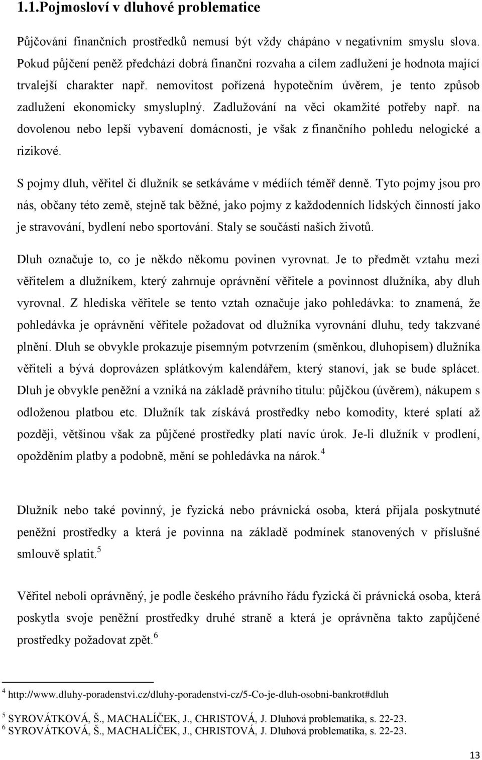 nemovitost pořízená hypotečním úvěrem, je tento způsob zadlužení ekonomicky smysluplný. Zadlužování na věci okamžité potřeby např.