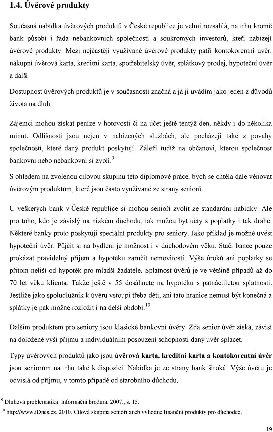 Dostupnost úvěrových produktů je v současnosti značná a já ji uvádím jako jeden z důvodů života na dluh. Zájemci mohou získat peníze v hotovosti či na účet ještě tentýž den, někdy i do několika minut.